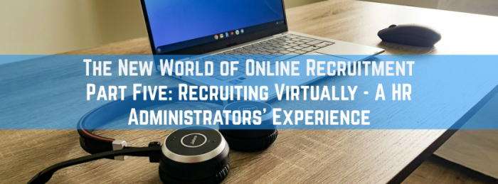 The New World of Online Recruitment Part Five: Recruiting Virtually - A HR Administrators’ Experience